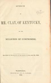 Cover of: Speech of Mr. Clay, of Kentucky, on the measures of compromise.: Delivered in the Senate of the United States, July 22, 1850.