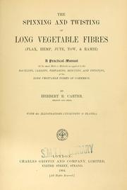 Cover of: The spinning and twisting of long vegetable fibres (flax, hemp, jute, tow, & ramie): A practical manual of the most modern methods as applied to the hackling, carding, preparing, spinning, and twisting of the long vegetable fibres of commerce