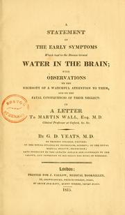 Cover of: A statement of the early symptoms which lead to the disease termed water in the brain: with observations on the necessity of a watchful attention to them, and on the fatal consequences of their neglect in a letter to Martin Wall, Esq. M. D.