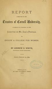 Cover of: Report submitted to the trustees of Cornell university, in behalf of a majority of the committee on Mr Sage's proposal to endow a college for women