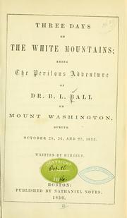Cover of: Three days on the White Mountains: being the perilous adventure of Dr. B.L. Ball on Mount Washington, during October 25, 26, and 27, 1855.