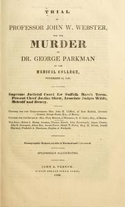 Cover of: Trial of Professor John W. Webster: for the murder of Dr. George Parkman in the Medical college, November 23, 1849. Supreme Judicial Court for Suffolk, March term. Present Chief Justice Shaw, Associate Judges Wilde, Metcalf and Dewey. Counsel for the Commonwealth - Hon. John H. Clifford, George Bemis. Counsel for the Defence - Hon. Pliny Merrick, E. D. Sohier.