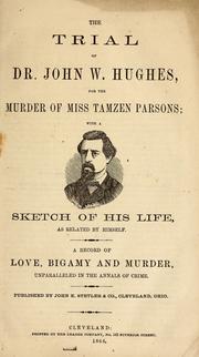 Cover of: The trial of Dr. John W. Hughes for the murder of Miss Tamsen Parsons: with a sketch of his life, as related by himself. A record of love, bigamy and murder, unparalleled in the annals of crime.
