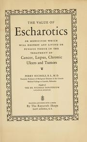 Cover of: The value of escharotics: or medicines which will destroy any living or fungus tissue in the treatment of cancer, lupus, chronic ulcers and tumors