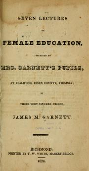 Cover of: Seven lectures on female education: inscribed to Mrs. Garnett's pupils, at Elm-Wood, Essex County