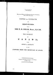 Cover of: Copies or extracts of despatches: from Sir F.B. Head, Bart., K.C.H., on the subject of Canada, with copies or extracts of the answers from the secretary of state