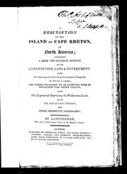 Cover of: A description of the island of Cape Breton, in North America: including a brief and accurate account of its constitution, laws & government : also the encouragement held out by government to emigrants : to which is added, the forms necessary to be complied with by applicants for Crown grants ; also the expence of improving the wilderness lands, with the advantages thereof ; and other important information