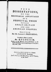 Cover of: Four dissertations, on the reciprocal advantages of a perpetual union between Great-Britain and her American colonies: written for Mr. Sargent's prize-medal : to which (by desire) is prefixed, an eulogium, spoken on the delivery of the medal at the public commencement in the College of Philadelphia, May 20th, 1766