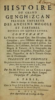 Cover of: Histoire du grand Genghizcan, premier empereur des anciens Mogols et tartares: divisée en quatre livres, contenant la vie de ce grand Can, son elevation, ses conqu^etes ; avec l'histoire abregée de ses successeurs qui regnent encore à present ; les moeurs, les co^utumes, les loix des anciens Mogols & Tartares, & le geographie des vastes païs de Mogolistan, Turquestan, Capschan, Yugurestan & de la Tartarie orientale & occidentale