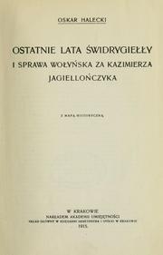 Cover of: Ostatnie lata Swidrygiey i sprawa woyska za Kazimierza Jagielloczyka by Halecki, Oskar, Halecki, Oskar