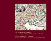 Cover of: The Mapping of Ukraine: European Cartography and Maps of Early Modern Ukraine, 1550-1799