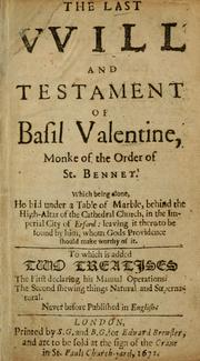 Cover of: The last vvill and testament of Basil Valentine, monke of the order of St. Bennet: which, being alone, he hid under a table of marble, behind the high-altar of the cathedral church, in the imperial city of Erford : leaving it there to be found by him, whom Gods providence should make worthy of it : to which is added two treatises, the first declaring his manual operations, the second shewing things natural and supernatural