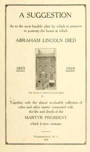 Cover of: A suggestion as to the most feasible plan by which to preserve to posterity the house in which Abraham Lincoln died ...: Together with the almost invaluable collection of relics and other matter connected with the life and deeds of the martyr president which it now contains.