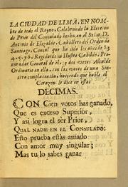 Cover of: La ciudad de Lima, en nombre de todo el reyno, celebrando la eleccion de prior del Consulado hecho en el señor D. Antonio de Elizalde: caballero del Orden de Santiago, consul que ha sido los años de 83, 4, 5, y 6, regidor de su ilustre Cabildo, procurador general de èl, y dos veces alcalde ordinario en ella, con las voces de una sincèra complacencia, haciendo que hable el corazon le dice en estas decimas