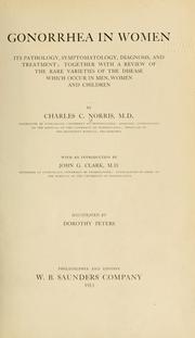 Cover of: Gonorrhea in women: its pathology, symptomatology, diagnosis, and treatment; together with a review of the rare varieties of the disease which occur in men, women and children