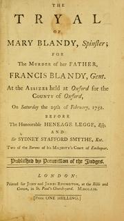 Cover of: The tryal of Mary Blandy, spinster: for the murder of her father, Francis Blandy, gent., at the assizes held at Oxford for the county of Oxford, on Saturday the 29th of February, 1752 : before the Honourable Heneage Legge, esq; and Sir Sydney Stafford Smythe, knt., two of the barons of His Majesty's Court of exchequer. Published by permission of the judges