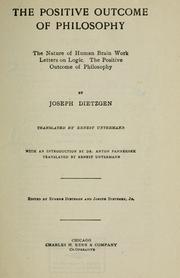 Cover of: The positive outcome of philosophy: The nature of human brain work.  Letters on logic.  The positive outcome of philosophy.  Translated by Ernest Untermann.  With an introd. by Anton Pannekoek.  Edited by Eugene Dietzgen and Joseph Dietzgen, jr