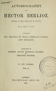 Cover of: Autobiography of Hector Berlioz: member of the Institute of France, from 1803 to 1865. Comprising his travels in Italy, Germany, Russia, and England.