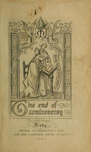 Cover of: The end of religious controversy: in a friendly correspondence between a religious society of Protestants and a Roman Catholic divine, addressed to the Right Rev. Dr. Burgess, Lord Bishop of St. David's in answer to his Lordship's "Protestant catechism"