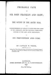 Cover of: Probable fate of Sir John Franklin and crew, or, The scurvy in the Arctic seas: and correspondence of Captain W. White with the Lords of the Admiralty and the principal commanding officers of the late Arctic expeditions on its prevention and cure