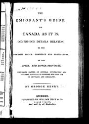Cover of: The emigrant's guide, or, Canada as it is: comprising details relating to the domestic policy, commerce and agriculture of the upper and lower provinces : comprising matter of general information and interest, especially intended for the use of settlers and emigrants