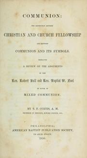 Cover of: Communion: the distinction between Christian and church fellowship and between communion and its symbols.  Embracing a review of the arguments of the Rev. Robert Hall and Rev. Baptist W. Noel in favor of mixed communion