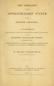 Cover of: The operation of the apprenticeship system in the British colonies: a statement, the substance of which was presented and adopted at the meeting of the Liverpool Anti-slavery Society, December 19th, 1837; with references to official documents, authentic narratives and additional subsequent information