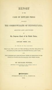 Cover of: Report of the case of Edward Prigg against the Commonwealth of Pennsylvania, argued and adjudged in the Supreme Court of the United States, at January term, 1842: in which it was decided that all the laws of the several states relative to fugitive slaves are unconstitutional and void, and that Congress have the exclusive power of legislation on the subject of fugitive slaves escaping into other states