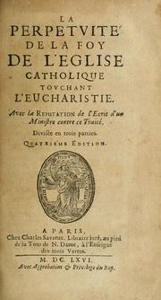 Cover of: La perpetuité de la foy de l'Église catholique touchant l'Eucharistie: avec la refutation de l'écrit d'un ministre contre ce traité