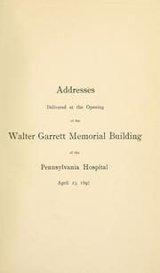 Cover of: Addresses delivered at the opening of the Walter Garrett Memorial building of the Pennsylvania Hospital: April 23, 1897