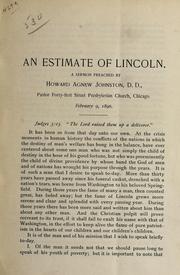 Cover of: An estimate of Lincoln: a sermon preached by Howard Agnew Johnston, D.D., pastor Forty-first Street Presbyterian church, Chicago, February 9, 1896