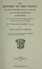 Cover of: The history of the violin, and other instruments played on with the bow from the remotest times to the present: Also, an account of the principal makers, English and foreign, with numerous illustrations.  By William Sandys and Simon Andrew Forster