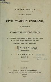 Cover of: Select tracts relating to the civil wars in England, in the reign of King Charles the First: by writers who lived in the time of those wars and were witnesses of the events which they describe