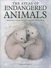 Cover of: The  atlas of endangered animals: wildlife under threat around the world
