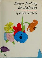 Cover of: Flower making for beginners. by Priscilla Lobley