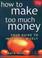 Cover of: How to Make Too Much Money