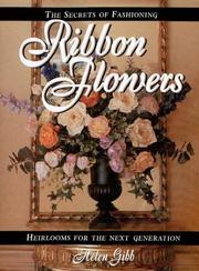Cover of: The secrets of fashioning ribbon flowers: heirlooms for the next generation