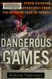 Cover of: Dangerous Games: Ice Climbing, Storm Kayaking and Other Adventures from the Extreme Edge of Sports