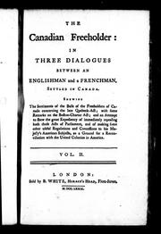 Cover of: The Canadian freeholder: in three dialogues between an Englishman and a Frenchman, settled in Canada : shewing the sentiments of the bulk of the freeholders of Canada concerning the late Quebeck-Act; with some remarks on the Boston-Charter Act; and an attempt to shew the great expediency of immediately repealing both those acts of Parliament, and of making some other useful regulations and concessions to his Majesty's American subjects, as a ground for a reconciliation with the United Colonies in America