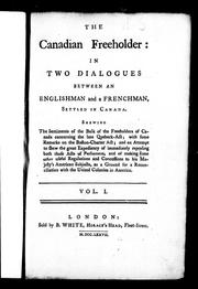 Cover of: The Canadian freeholder: in two dialogues between an Englishman and a Frenchman, settled in Canada : shewing the sentiments of the bulk of the freeholders of Canada concerning the late Quebeck-Act; with some remarks on the Boston-Charter Act; and an attempt to shew the great expediency of immediately repealing both these acts of Parliament, and of making some other useful regulations and concessions to his Majesty's American subjects, as a ground for a reconciliation with the United Colonies in America