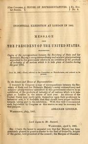 Cover of: Industrial exhibition at London in 1862: message from the President of the United States, transmitting copies of the correspondence between the Secretary of State and Her Britannic Majesty's Envoy Extraordinary and Minister Plenipotentiary accredited to this government relative to an exhibition of the products of industry of all nations which is to take place at London during the year 1862