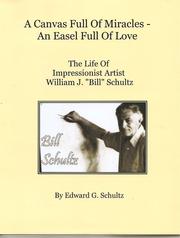 Cover of: A Canvas Full Of Miracles - An Easel Full Of Love: The Life of Artist William J. Schultz