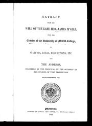 Cover of: Extracts from the will of the late Hon. James McGill, with the charter of the University of McGill College: its statutes, rules, regulations, etc. and the address, delivered by the principal, on the occasion of the opening of that institution, sixth September, 1843