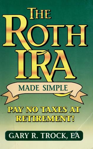 The Roth IRA Made Simple by Gary R. Trock