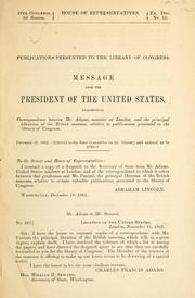 Cover of: Publications presented to the Library of Congress: message from the President of the United States, transmitting correspondence between Mr. Adams, Minister at London, and the Principal Librarian of the British Museum, relative to publications presented to the Library of Congress