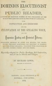 Cover of: The Dominion elocutionist and public reader: a system of elocution formed on the philosophy of the human voice and the logical structure of language, with instruction and exercises for the cultivation of the speaking voice, and for expressive reading and oratorical delivery, suggestive methods of study for reading the drama, poetry, the Holy Scriptures, the delivery of sermons, and for public speaking, together with selections in oratory, fiction, poetry and the drama, especially adapted for public readings, self-instruction, and for use in schools and colleges