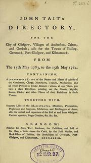 Cover of: John Tait's directory for the City of Glasgow ... also for the towns of Paisley, Greenock, Port-Glasgow, and Kilmarnock, from the 15th May, 1783, to the 15th May 1784, etc by Directories. - Glasgow