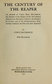 Cover of: The century of the reaper: an account of Cyrus Hall McCormick, the inventor of the reaper: of the McCormick Harvesting Machine Company, the business he created: and of the International Harvester Company, his heir and chief memorial