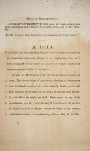 Cover of: A bill to be entitled An act extending the privilege of purchasing clothing at government cost, to all persons in its employment, who have been discharged for [sic] the army on account of wounds received or disease contracted whilst in the service.