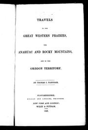 Cover of: Travels in the great western prairies, the Anahuac and Rocky Mountains, and in the Oregon Territory by Thomas J. Farnham